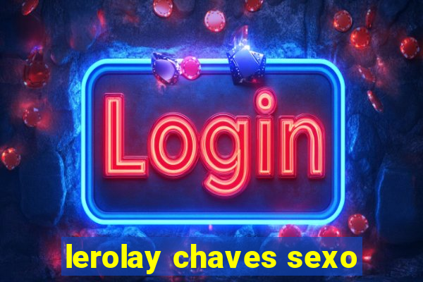 lerolay chaves sexo